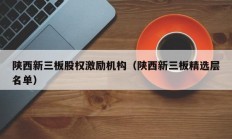陕西新三板股权激励机构（陕西新三板精选层名单）