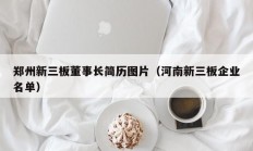 郑州新三板董事长简历图片（河南新三板企业名单）